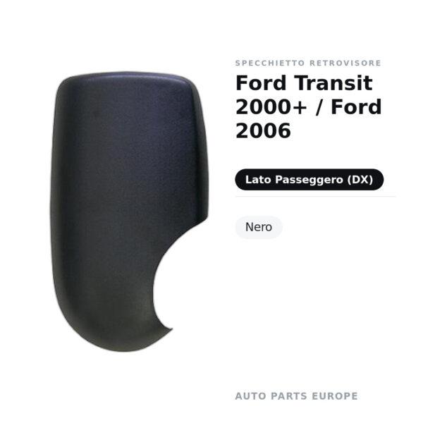 Calotta Specchietto Retrovisore Destro Ford Transit 2000+ / Ford 2006 – Nera – foto 2