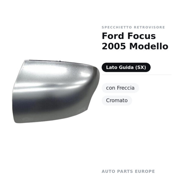 Calotta Specchietto Retrovisore Sinistro Ford Focus 2005 Modello – Cromata – foto 2
