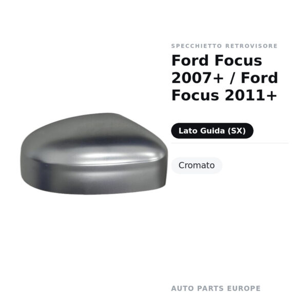 Calotta Specchietto Retrovisore Sinistro Ford Focus 2007+ / Ford Focus 2011+ – Cromata – foto 2