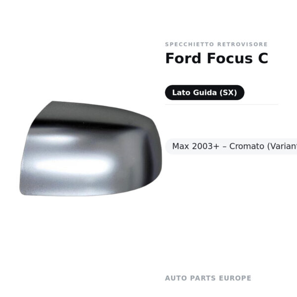 Calotta Specchietto Retrovisore Sinistro Ford Focus C-Max 2003+ – Cromata – foto 2