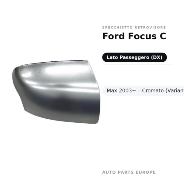 Calotta Specchietto Retrovisore Destro Ford Focus C-Max 2003+ – Cromata – foto 2