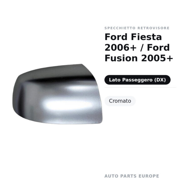 Calotta Specchietto Retrovisore Destro Ford Fiesta 2006+ / Ford Fusion 2005+ – Cromata – foto 2