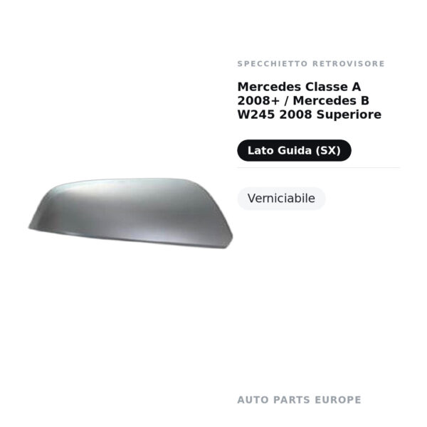 Calotta superiore Specchietto Retrovisore Sinistro Mercedes Classe A 2008+ / Mercedes B W245 2008 Superiore – Verniciabile
