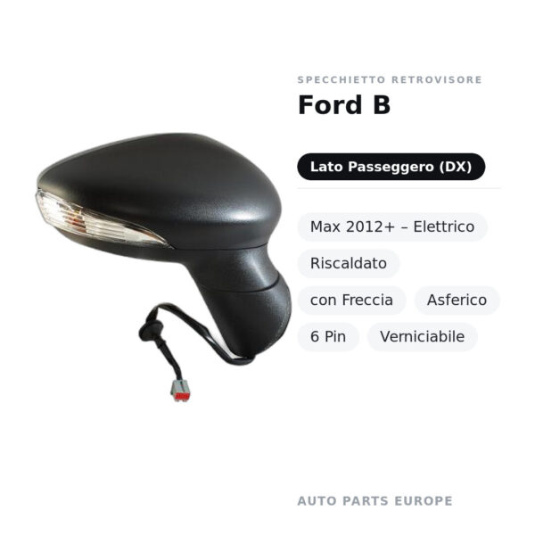 Specchietto Retrovisore Destro Ford B-Max 2012+ – Elettrico, Riscaldato, con Freccia, Asferico, 6 Pin, Verniciabile – foto 2