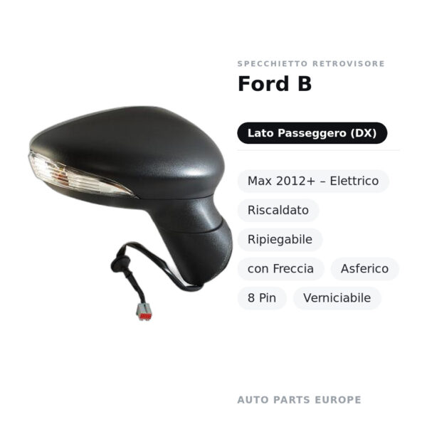 Specchietto Retrovisore Destro Ford B-Max 2012+ – Elettrico, Riscaldato, Ripiegabile, con Freccia, Asferico, 8 Pin