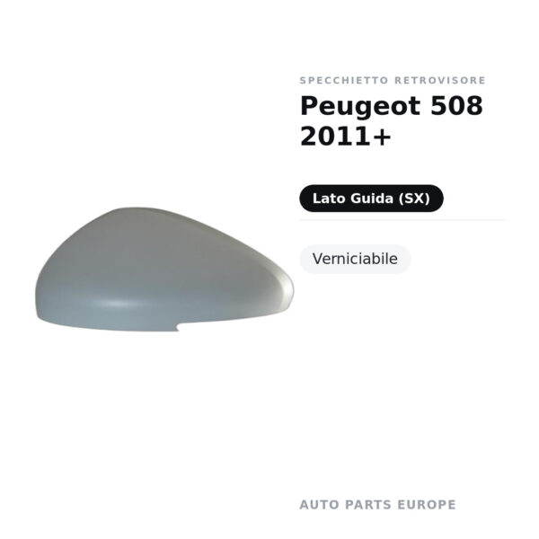 Calotta Specchietto Retrovisore Sinistro Peugeot 508 2011+ – Verniciabile – foto 2