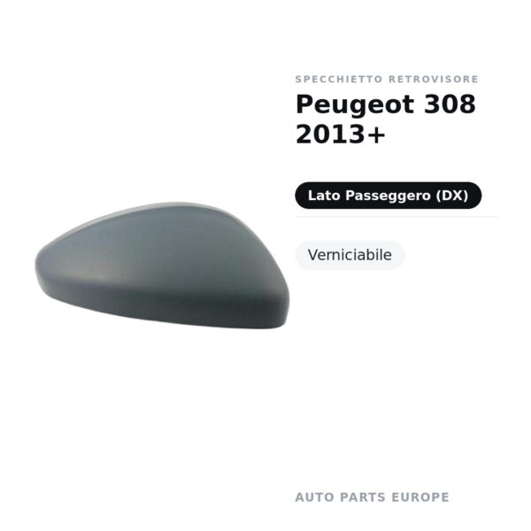 Calotta Specchietto Retrovisore Destro Peugeot 308 2013+ – Verniciabile – foto 2