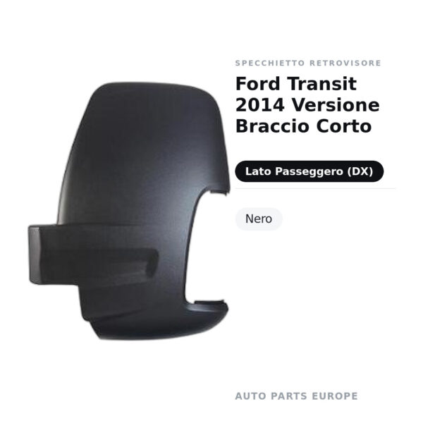 Calotta Specchietto Retrovisore Destro Ford Transit 2014 Versione Braccio Corto – Nera – foto 2