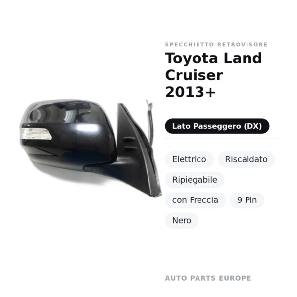 Specchietto Retrovisore Destro Toyota Land Cruiser 2013+ – Elettrico, Riscaldato, Ripiegabile, con Freccia, 9 Pin, Nero