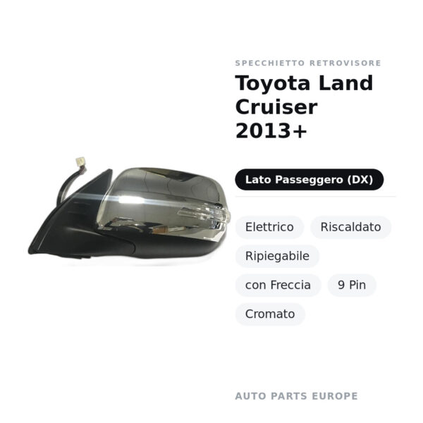 Specchietto Retrovisore Destro Toyota Land Cruiser 2013+ – Elettrico, Riscaldato, Ripiegabile, con Freccia, 9 Pin, Cromato
