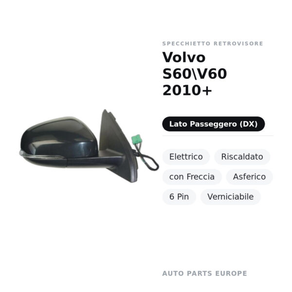 Specchietto Retrovisore Destro Volvo S60\V60 2010+ – Elettrico, Riscaldato, con Freccia, Asferico, 6 Pin, Verniciabile
