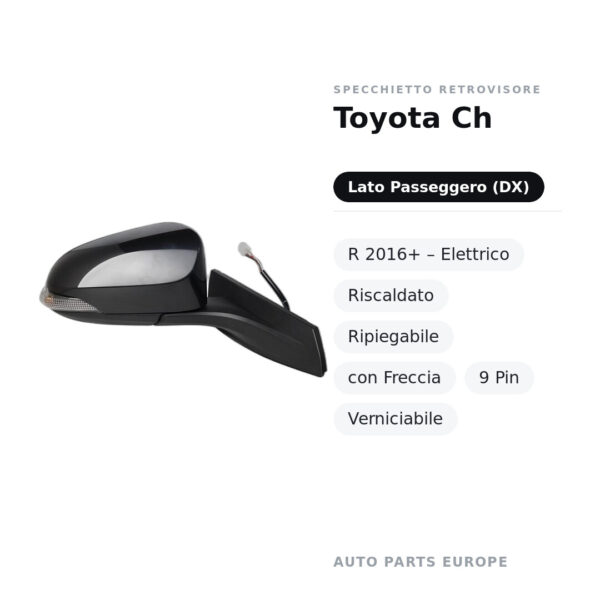 Specchietto Retrovisore Destro Toyota Ch-R 2016+ – Elettrico, Riscaldato, Ripiegabile, con Freccia, 9 Pin, Verniciabile