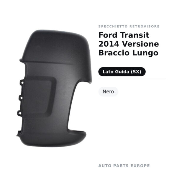 Calotta Specchietto Retrovisore Sinistro Ford Transit 2014 Versione Braccio Lungo – Nera – foto 2