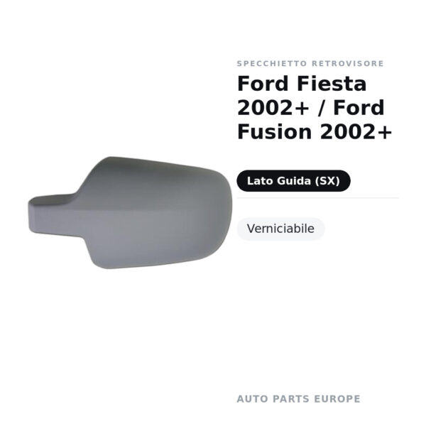 Calotta Specchietto Retrovisore Sinistro Ford Fiesta 2002+ / Ford Fusion 2002+ – Verniciabile – foto 2