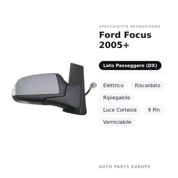 Specchietto Retrovisore Destro Ford Focus 2005+ – Elettrico, Riscaldato, Ripiegabile, Luce Cortesia, 9 Pin, Verniciabile