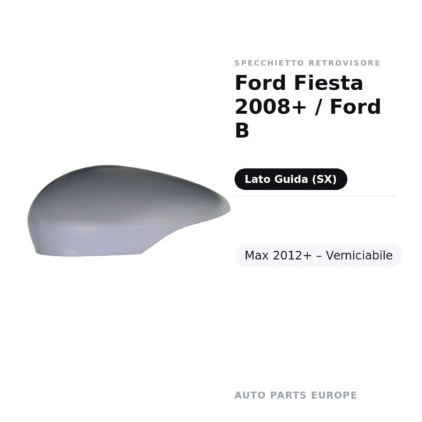 Calotta Specchietto Retrovisore Sinistro Ford Fiesta 2008+ / Ford B-Max 2012+ – Verniciabile – foto 2