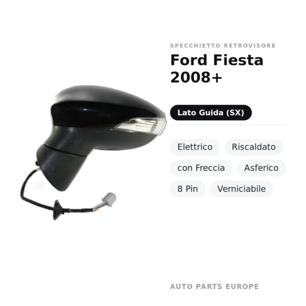 Specchietto Retrovisore Sinistro Ford Fiesta 2008+ – Elettrico, Riscaldato, con Freccia, Asferico, 8 Pin, Verniciabile