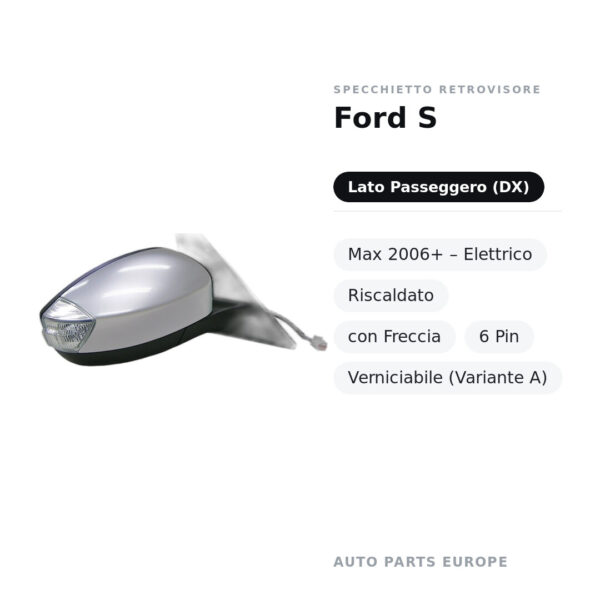 Specchietto Retrovisore Destro Ford S-Max 2006+ – Elettrico, Riscaldato, con Freccia, 6 Pin, Verniciabile (Variante A)