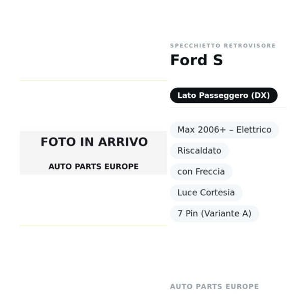 Specchietto Retrovisore Destro Ford S-Max 2006+ – Elettrico, Riscaldato, con Freccia, Luce Cortesia, 7 Pin (Variante A)