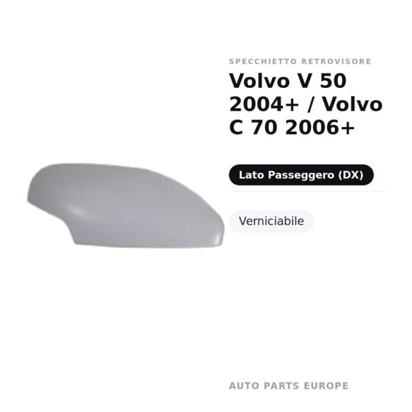 Calotta Specchietto Retrovisore Destro Volvo V 50 2004+ / Volvo C 70 2006+ – Verniciabile – foto 2