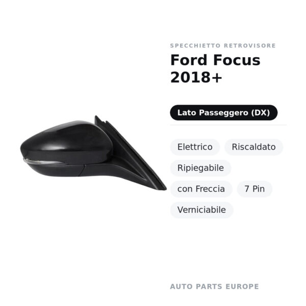 Specchietto Retrovisore Destro Ford Focus 2018+ – Elettrico, Riscaldato, Ripiegabile, con Freccia, 7 Pin, Verniciabile