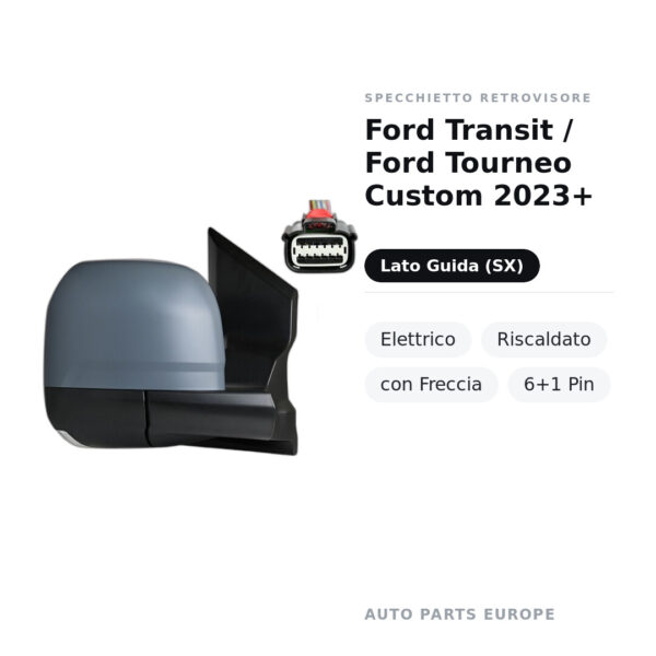 Specchietto Retrovisore Sinistro Ford Transit / Ford Tourneo Custom 2023+ – Elettrico, Riscaldato, con Freccia, 6+1 Pin